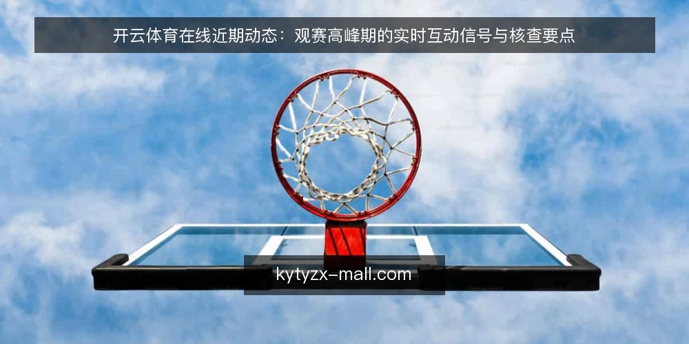 开云体育在线近期动态:观赛高峰期的实时互动信号与核查要点 — 近期信号:观赛高峰期实时互动活跃度上升 配图