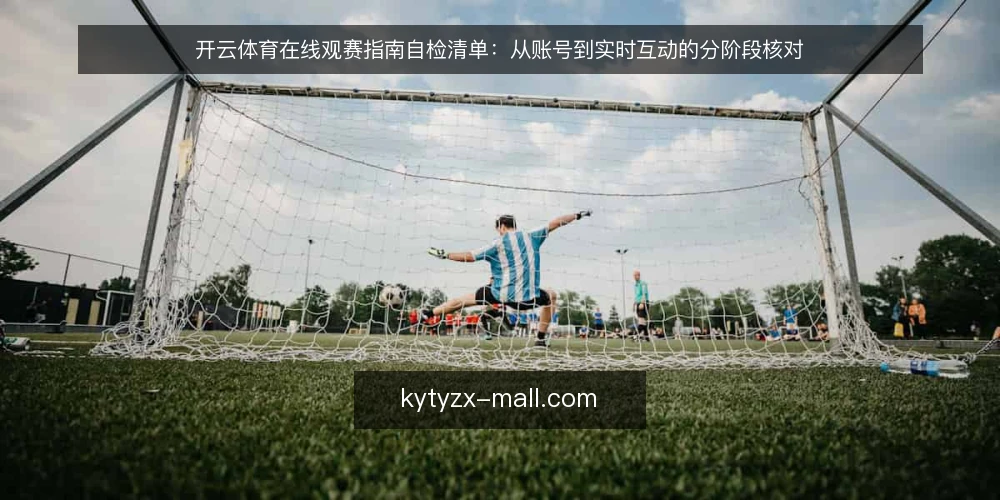 开云体育在线观赛指南自检清单:从账号到实时互动的分阶段核对 — 基线核对:账号与基础设置 配图