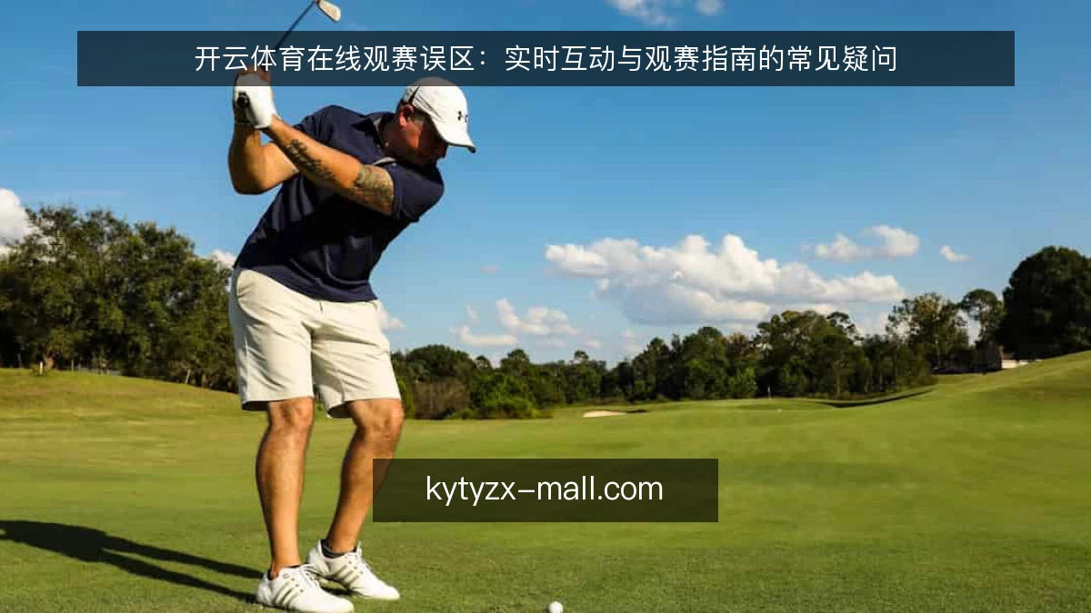 开云体育在线观赛误区:实时互动与观赛指南的常见疑问