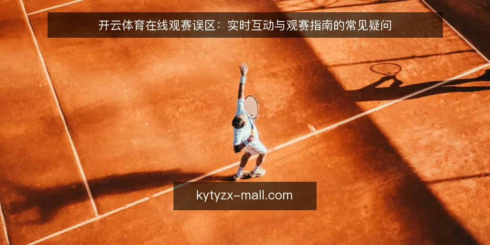 开云体育在线观赛误区：实时互动与观赛指南的常见疑问 — 开云体育在线观赛，常见的误区是什么？ 配图