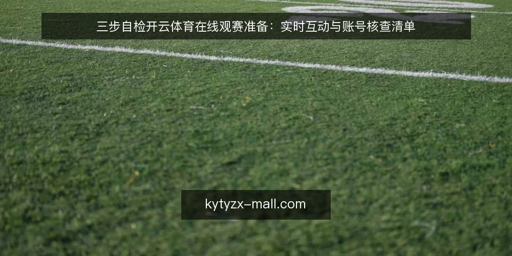 三步自检开云体育在线观赛准备：实时互动与账号核查清单 — 为什么现在要核查观赛准备 配图