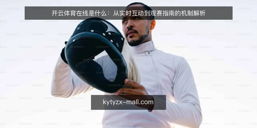 开云体育在线是什么:从实时互动到观赛指南的机制解析 — 开云体育在线:定义与核心机制 配图