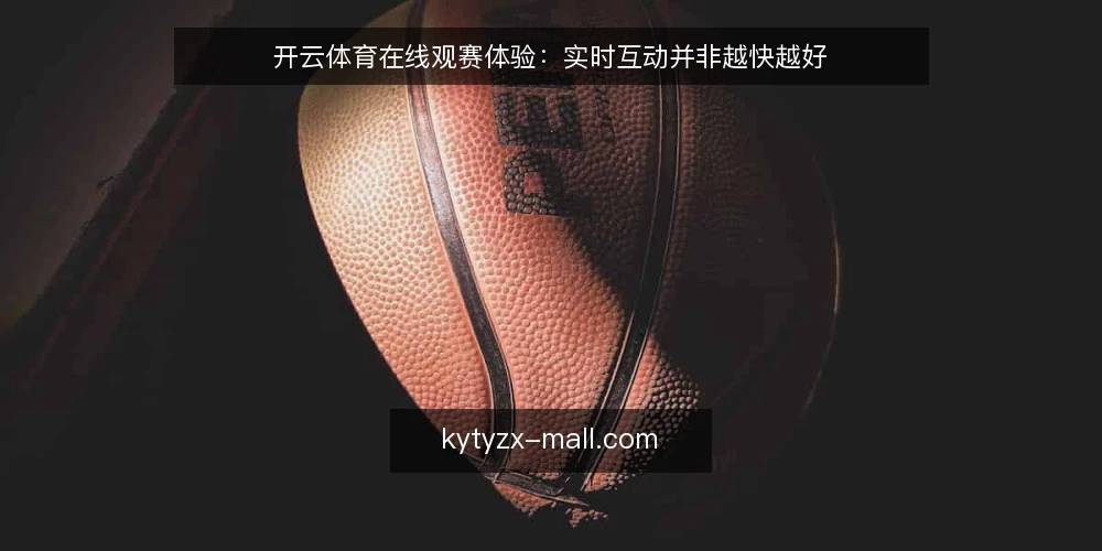 开云体育在线观赛体验:实时互动并非越快越好 — 明确观赛需求边界 配图