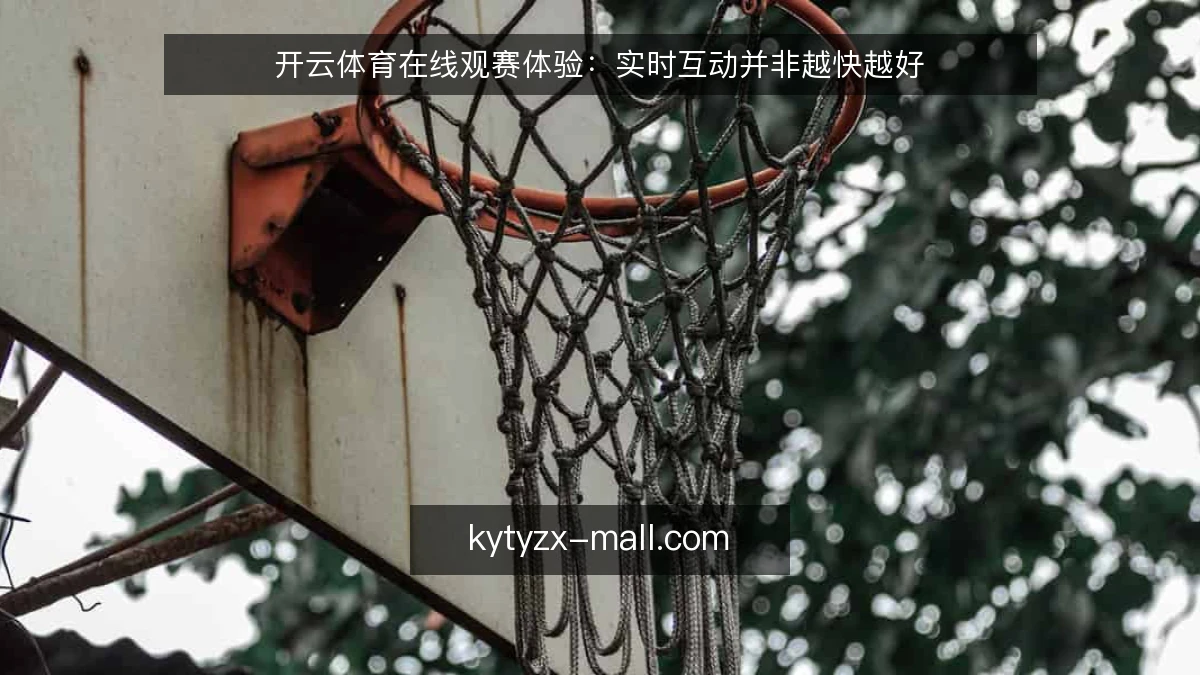 开云体育在线观赛体验：实时互动并非越快越好