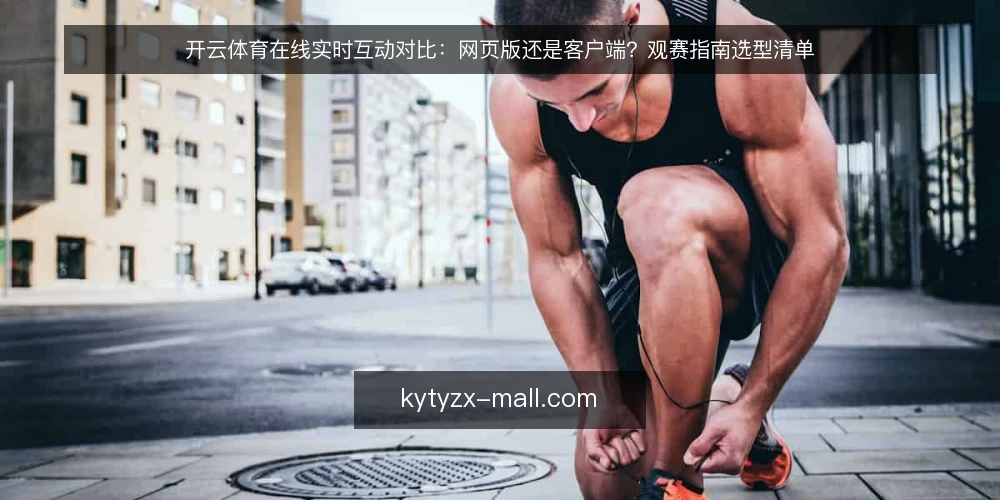 开云体育在线实时互动对比：网页版还是客户端？观赛指南选型清单 — 先定评估指标：对比之前要问的五个问题 配图