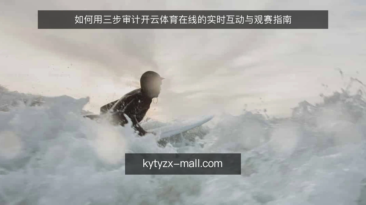 如何用三步审计开云体育在线的实时互动与观赛指南