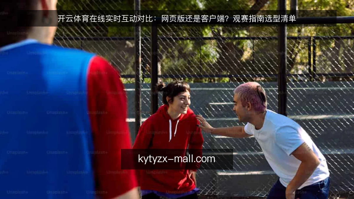 开云体育在线实时互动对比：网页版还是客户端？观赛指南选型清单