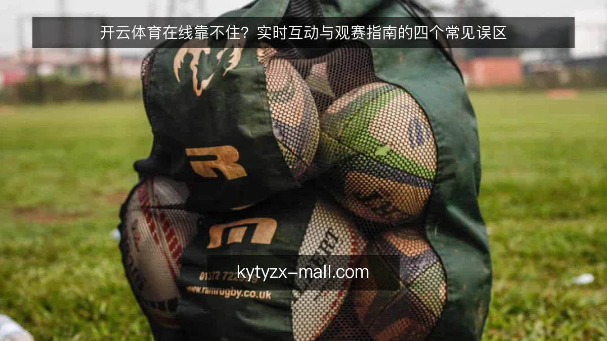 开云体育在线靠不住?实时互动与观赛指南的四个常见误区