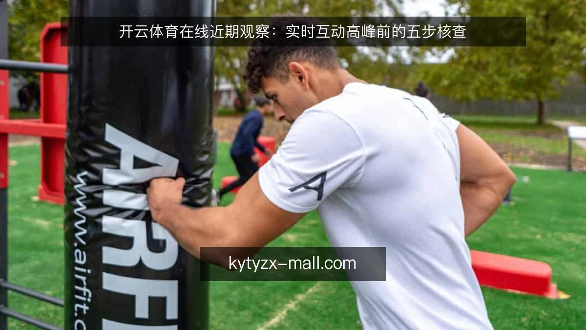 开云体育在线近期观察:实时互动高峰前的五步核查